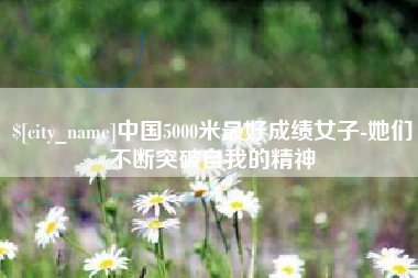 老河口中国5000米最好成绩女子-她们不断突破自我的精神