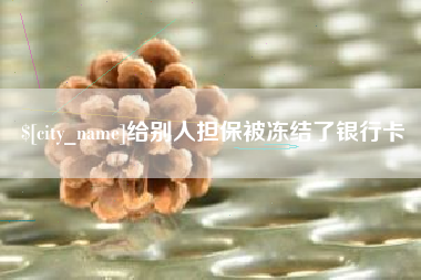 老河口给别人担保被冻结了银行卡