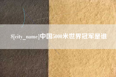 老河口中国5000米世界冠军是谁