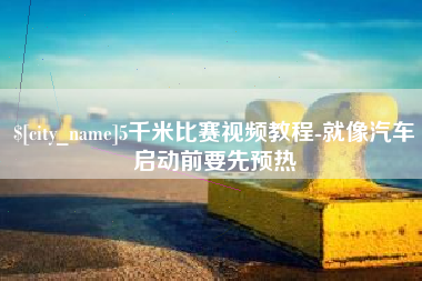 老河口5千米比赛视频教程-就像汽车启动前要先预热