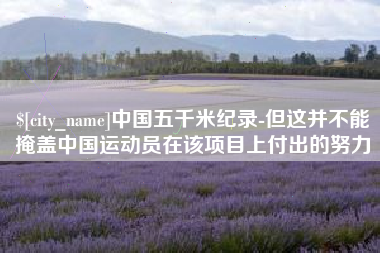 老河口中国五千米纪录-但这并不能掩盖中国运动员在该项目上付出的努力