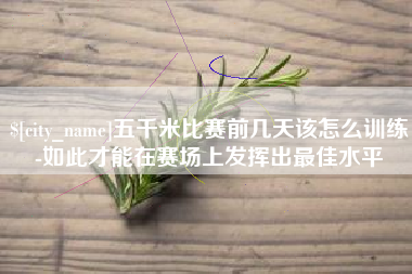老河口五千米比赛前几天该怎么训练-如此才能在赛场上发挥出最佳水平