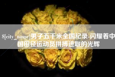 老河口男子五千米全国纪录-闪耀着中国田径运动员拼搏进取的光辉