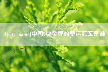 老河口中国9块金牌的奥运冠军是谁