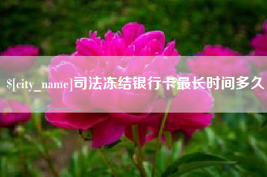 老河口司法冻结银行卡最长时间多久