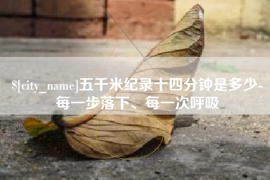 老河口五千米纪录十四分钟是多少-每一步落下、每一次呼吸