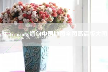 老河口缅甸中国地图全图高清版大图