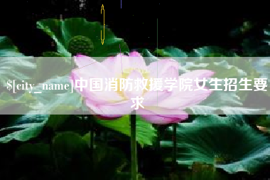 老河口中国消防救援学院女生招生要求