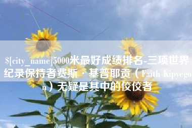 老河口5000米最好成绩排名-三项世界纪录保持者费斯·基普耶贡（Faith Kipyegon）无疑是其中的佼佼者