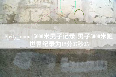 老河口5000米男子记录-男子5000米跑世界纪录为12分37秒35