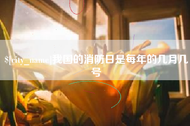 老河口我国的消防日是每年的几月几号