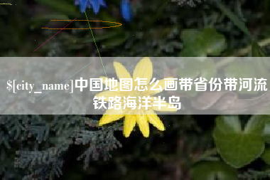 老河口中国地图怎么画带省份带河流铁路海洋半岛