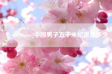 老河口中国男子五千米纪录是多少