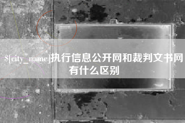 老河口执行信息公开网和裁判文书网有什么区别