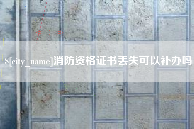 老河口消防资格证书丢失可以补办吗
