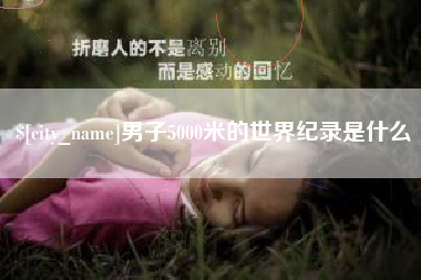 老河口男子5000米的世界纪录是什么