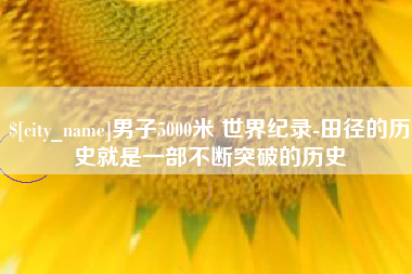 老河口男子5000米 世界纪录-田径的历史就是一部不断突破的历史
