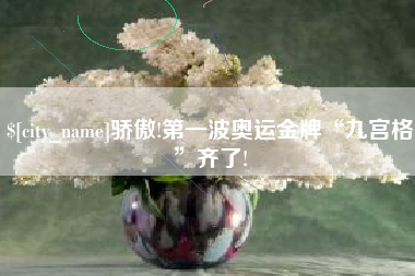 老河口骄傲!第一波奥运金牌“九宫格”齐了!