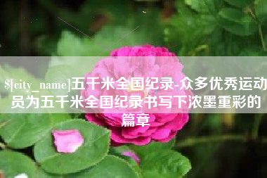 老河口五千米全国纪录-众多优秀运动员为五千米全国纪录书写下浓墨重彩的篇章