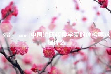 老河口中国消防救援学院的体检要求是什么