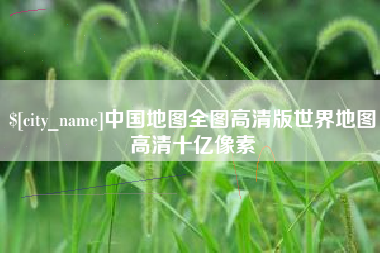 老河口中国地图全图高清版世界地图高清十亿像素