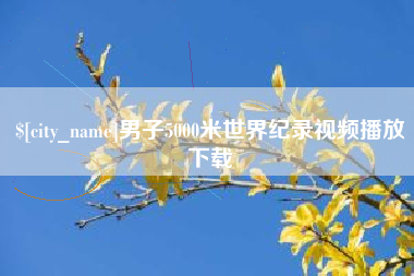 老河口男子5000米世界纪录视频播放下载