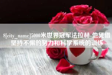 老河口5000米世界冠军法拉赫-他凭借坚持不懈的努力和科学系统的训练