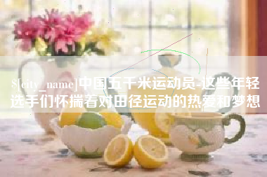 老河口中国五千米运动员-这些年轻选手们怀揣着对田径运动的热爱和梦想