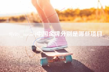 老河口中国金牌分别是哪些项目