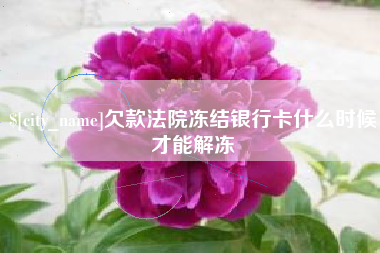 老河口欠款法院冻结银行卡什么时候才能解冻