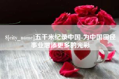 老河口五千米纪录中国-为中国田径事业增添更多的光彩