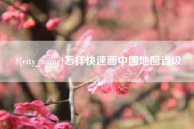 老河口怎样快速画中国地图省级
