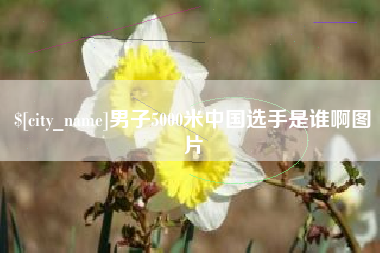 老河口男子5000米中国选手是谁啊图片