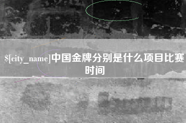 老河口中国金牌分别是什么项目比赛时间