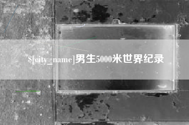 老河口男生5000米世界纪录
